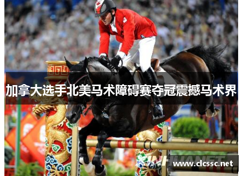 加拿大选手北美马术障碍赛夺冠震撼马术界 加拿大选手北美马术障碍赛夺冠震撼马术界