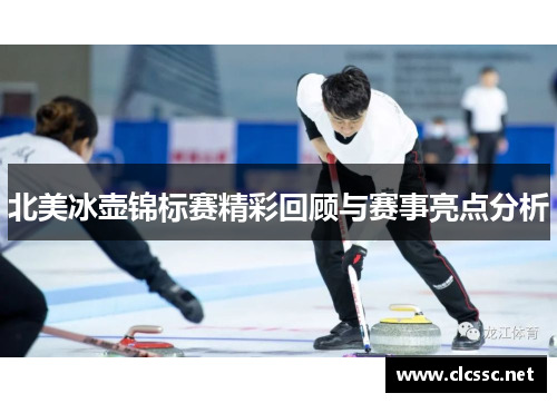 北美冰壶锦标赛精彩回顾与赛事亮点分析