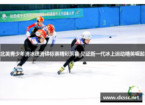 北美青少年滑冰速滑锦标赛精彩落幕 见证新一代冰上运动精英崛起 北美青少年滑冰速滑锦标赛精彩落幕 见证新一代冰上运动精英崛起