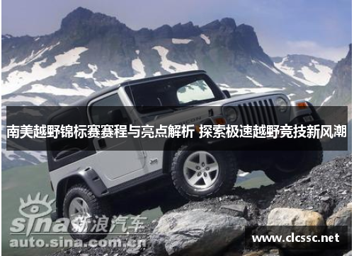 南美越野锦标赛赛程与亮点解析 探索极速越野竞技新风潮 南美越野锦标赛赛程与亮点解析 探索极速越野竞技新风潮