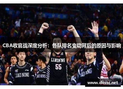 CBA收官战深度分析:各队排名变动背后的原因与影响 CBA收官战深度分析:各队排名变动背后的原因与影响