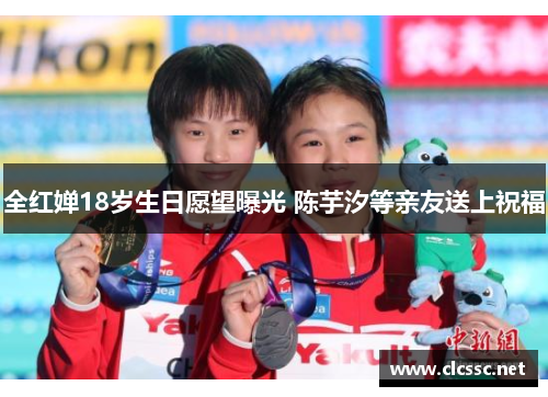 全红婵18岁生日愿望曝光 陈芋汐等亲友送上祝福 全红婵18岁生日愿望曝光 陈芋汐等亲友送上祝福