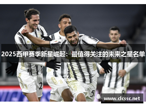 2025西甲赛季新星崛起:最值得关注的未来之星名单 2025西甲赛季新星崛起:最值得关注的未来之星名单