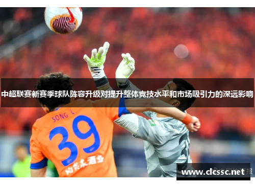 中超联赛新赛季球队阵容升级对提升整体竞技水平和市场吸引力的深远影响