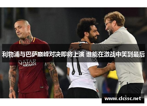 利物浦与巴萨巅峰对决即将上演 谁能在激战中笑到最后