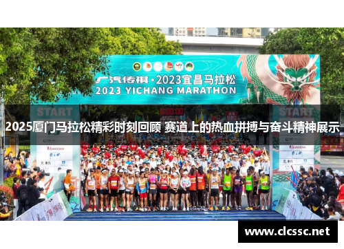 2025厦门马拉松精彩时刻回顾 赛道上的热血拼搏与奋斗精神展示 2025厦门马拉松精彩时刻回顾 赛道上的热血拼搏与奋斗精神展示