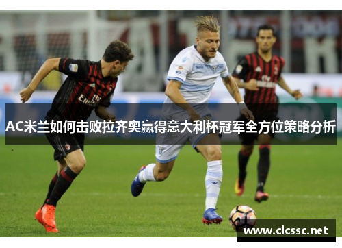 AC米兰如何击败拉齐奥赢得意大利杯冠军全方位策略分析