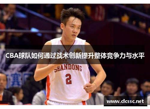 CBA球队如何通过战术创新提升整体竞争力与水平