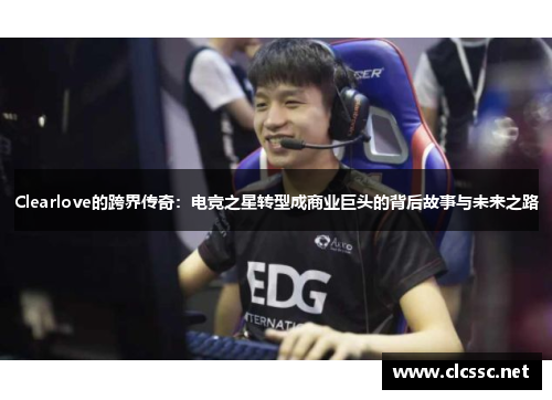 Clearlove的跨界传奇：电竞之星转型成商业巨头的背后故事与未来之路