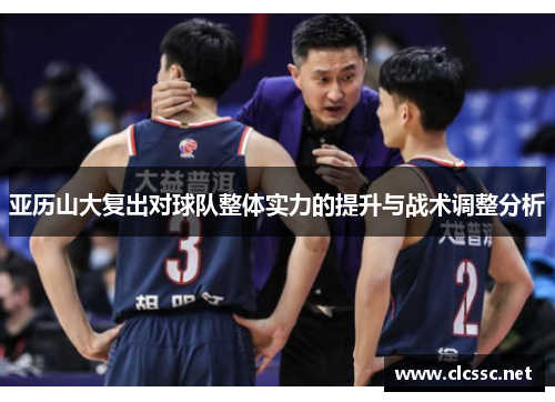 亚历山大复出对球队整体实力的提升与战术调整分析 亚历山大复出对球队整体实力的提升与战术调整分析