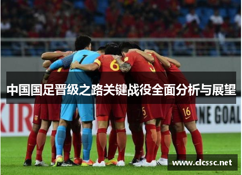 中国国足晋级之路关键战役全面分析与展望