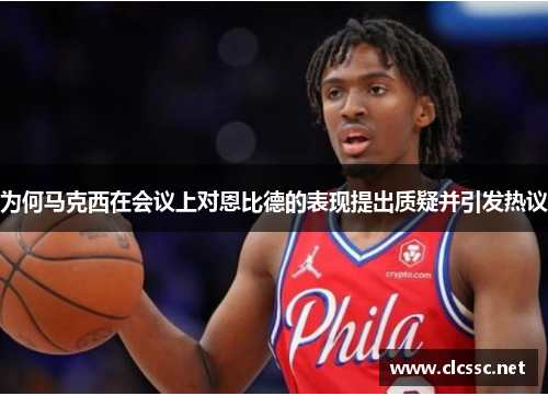 为何马克西在会议上对恩比德的表现提出质疑并引发热议
