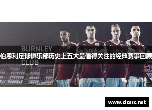 伯恩利足球俱乐部历史上五大最值得关注的经典赛事回顾