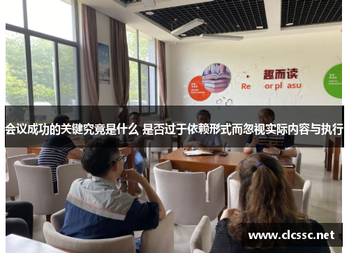 会议成功的关键究竟是什么 是否过于依赖形式而忽视实际内容与执行 会议成功的关键究竟是什么 是否过于依赖形式而忽视实际内容与执行