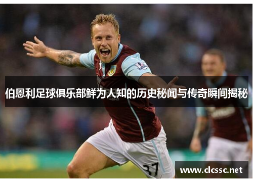 伯恩利足球俱乐部鲜为人知的历史秘闻与传奇瞬间揭秘