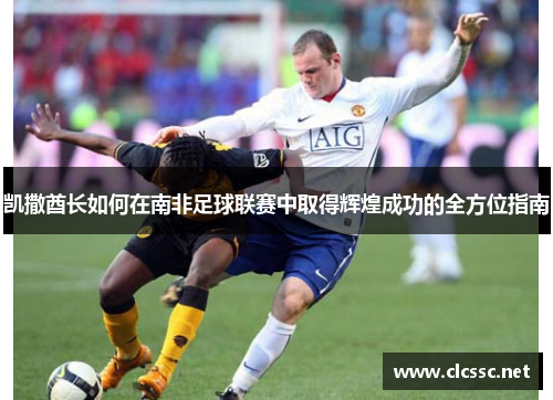 凯撒酋长如何在南非足球联赛中取得辉煌成功的全方位指南