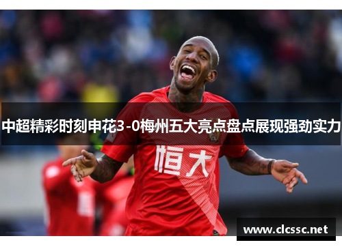 中超精彩时刻申花3-0梅州五大亮点盘点展现强劲实力