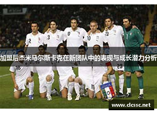 加盟后杰米马尔斯卡克在新团队中的表现与成长潜力分析