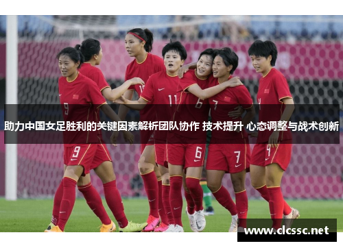 助力中国女足胜利的关键因素解析团队协作 技术提升 心态调整与战术创新