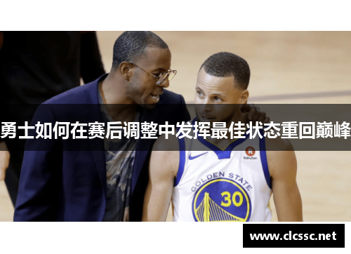 勇士如何在赛后调整中发挥最佳状态重回巅峰