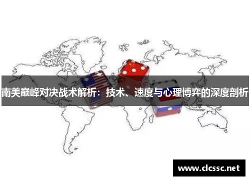 南美巅峰对决战术解析:技术、速度与心理博弈的深度剖析 南美巅峰对决战术解析:技术、速度与心理博弈的深度剖析