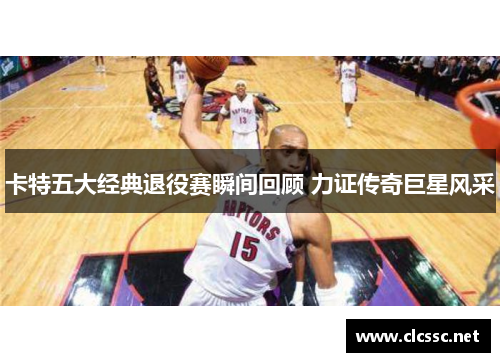 卡特五大经典退役赛瞬间回顾 力证传奇巨星风采
