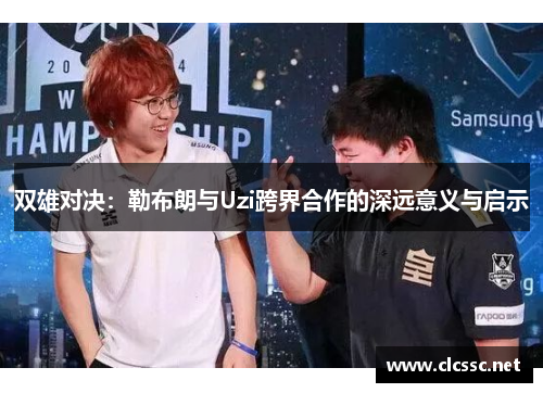 双雄对决:勒布朗与Uzi跨界合作的深远意义与启示 双雄对决:勒布朗与Uzi跨界合作的深远意义与启示