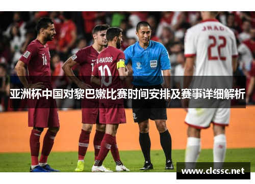 亚洲杯中国对黎巴嫩比赛时间安排及赛事详细解析 亚洲杯中国对黎巴嫩比赛时间安排及赛事详细解析
