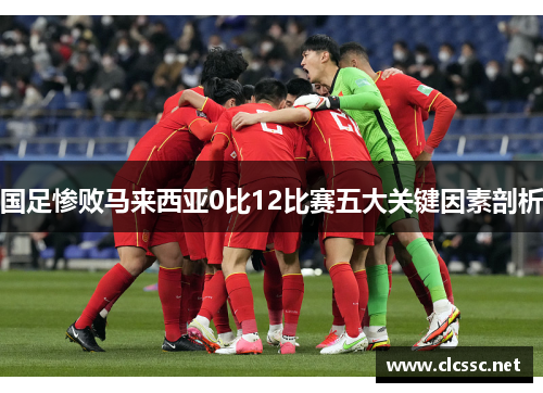 国足惨败马来西亚0比12比赛五大关键因素剖析