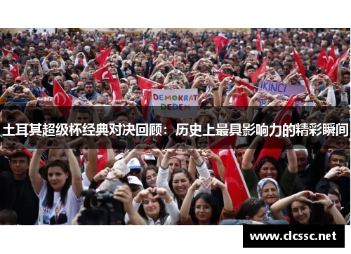 土耳其超级杯经典对决回顾:历史上最具影响力的精彩瞬间 土耳其超级杯经典对决回顾:历史上最具影响力的精彩瞬间