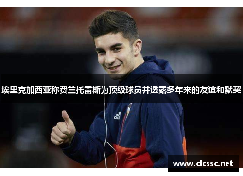埃里克加西亚称费兰托雷斯为顶级球员并透露多年来的友谊和默契 埃里克加西亚称费兰托雷斯为顶级球员并透露多年来的友谊和默契