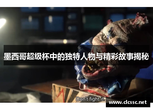 墨西哥超级杯中的独特人物与精彩故事揭秘 墨西哥超级杯中的独特人物与精彩故事揭秘