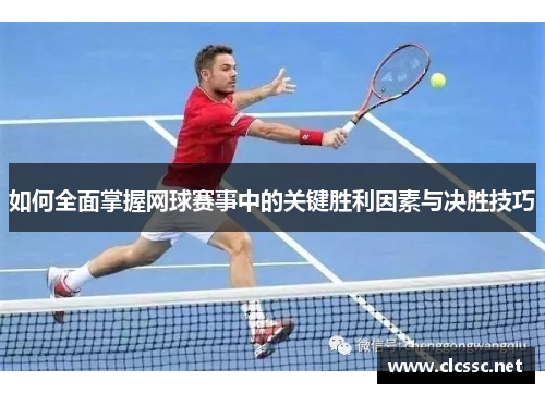 如何全面掌握网球赛事中的关键胜利因素与决胜技巧 如何全面掌握网球赛事中的关键胜利因素与决胜技巧