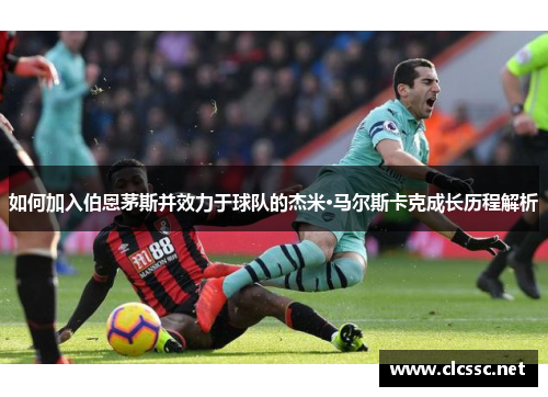 如何加入伯恩茅斯并效力于球队的杰米·马尔斯卡克成长历程解析