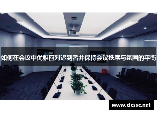 如何在会议中优雅应对迟到者并保持会议秩序与氛围的平衡