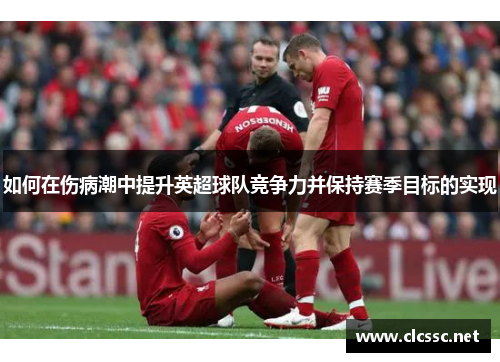 如何在伤病潮中提升英超球队竞争力并保持赛季目标的实现