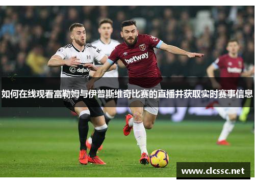如何在线观看富勒姆与伊普斯维奇比赛的直播并获取实时赛事信息