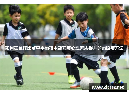 如何在足球比赛中平衡技术能力与心理素质提升的策略与方法