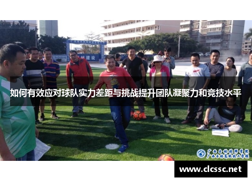 如何有效应对球队实力差距与挑战提升团队凝聚力和竞技水平