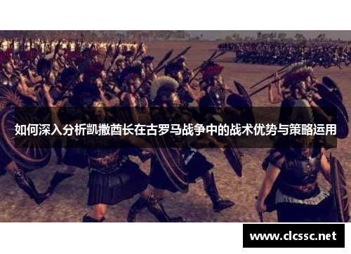如何深入分析凯撒酋长在古罗马战争中的战术优势与策略运用