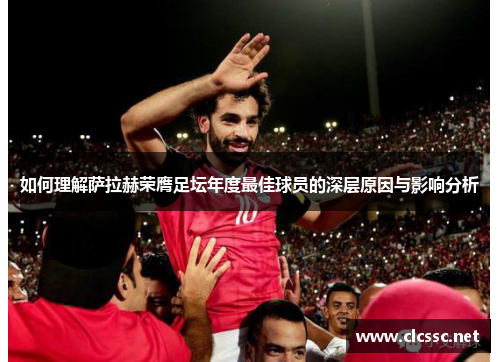 如何理解萨拉赫荣膺足坛年度最佳球员的深层原因与影响分析